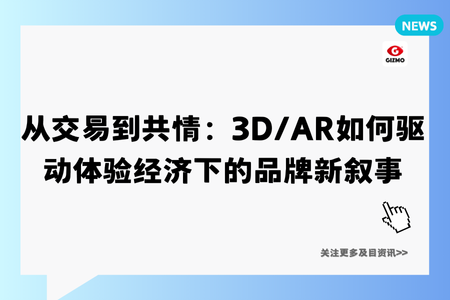 从交易到共情:3D/AR如何驱动体验经济下的品牌新叙事