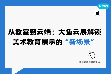 从教室到云端:大鱼云展解锁美术教育展示的“新场景”