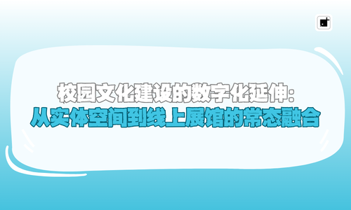 校园文化建设的数字化延伸:从实体空间到线上展馆的常态融合