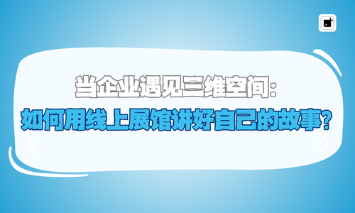 当企业遇见三维空间:如何用线上展馆讲好自己的故事?