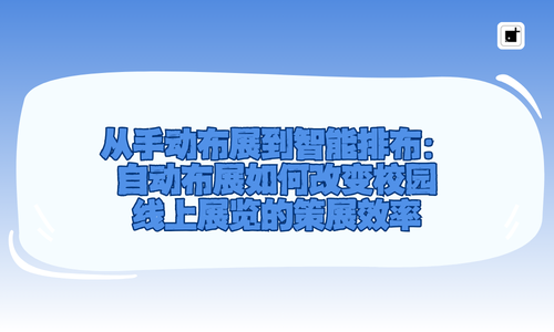 从手动布展到智能排布:自动布展如何改变校园线上展览的策展效率