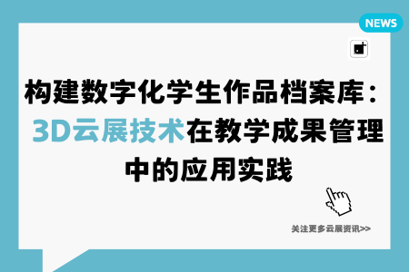 构建数字化学生作品档案库:3D云展技术在教学成果管理中的应用实践