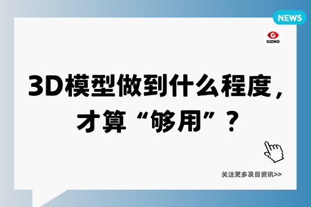 3D模型做到什么程度，才算“够用”？