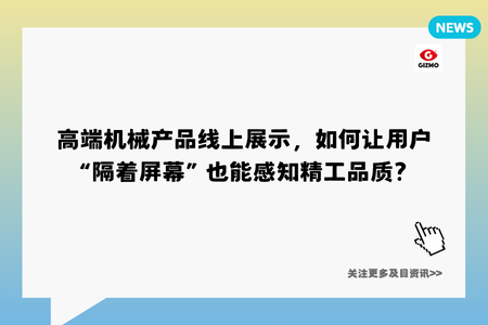 高端机械产品线上展示，如何让用户“隔着屏幕”也能感知精工品质？