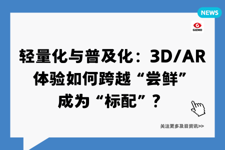 轻量化与普及化：3D/AR体验如何跨越“尝鲜”成为“标配”？