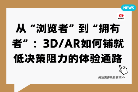 从“浏览者”到“拥有者”：3D/AR如何铺就低决策阻力的体验通路