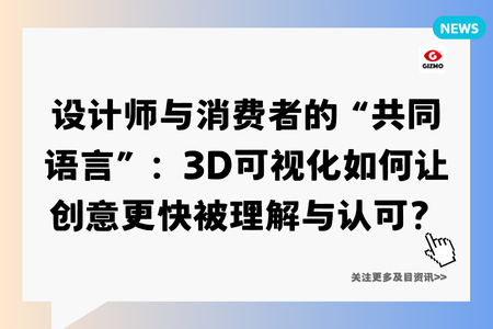 设计师与消费者的“共同语言”：3D可视化如何让创意更快被理解与认可？