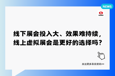线下展会投入大、效果难持续，线上虚拟展会是更好的选择吗？