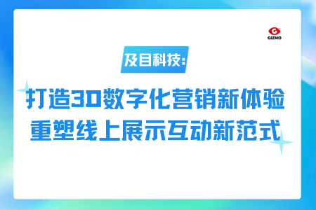 及目科技：打造3D数字化营销新体验，重塑线上展示互动新范式