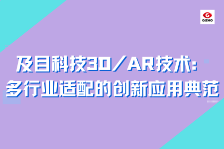 及目科技 3D/AR 技术：多行业适配的创新应用典范