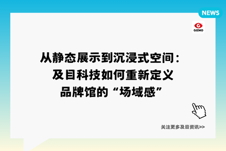 从静态展示到沉浸式空间：及目科技如何重新定义品牌馆的“场域感”