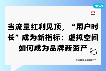 当流量红利见顶，“用户时长”成为新指标：虚拟空间如何成为品牌新资产