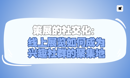 策展的社交化：线上展览如何成为兴趣社群的聚集地