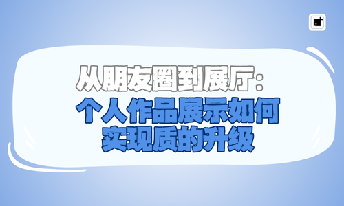 从朋友圈到展厅：个人作品展示如何实现质的升级
