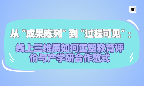 从“成果陈列”到“过程可见”：线上三维展如何重塑教育评价与产学研合作范式