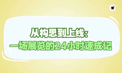 从构思到上线：一场展览的24小时速成记