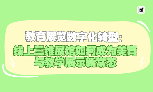 教育展览数字化转型：线上三维展馆如何成为美育与教学展示新常态