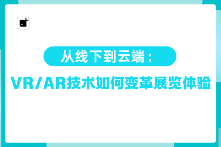 从线下到云端：VR/AR技术如何变革展览体验